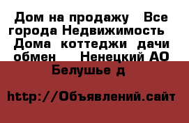 Дом на продажу - Все города Недвижимость » Дома, коттеджи, дачи обмен   . Ненецкий АО,Белушье д.